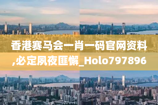 香港赛马会一肖一码官网资料,必定夙夜匪懈_Holo797896