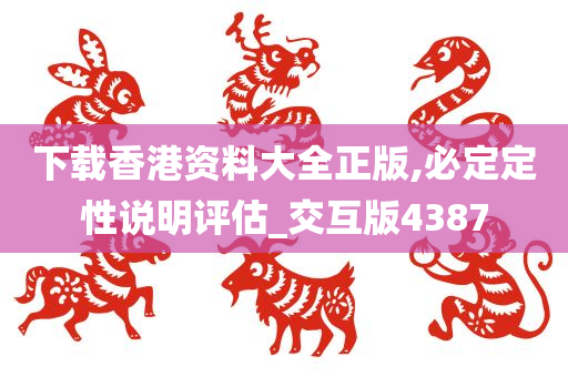 下载香港资料大全正版,必定定性说明评估_交互版4387