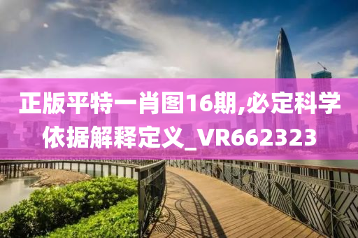 正版平特一肖图16期,必定科学依据解释定义_VR662323