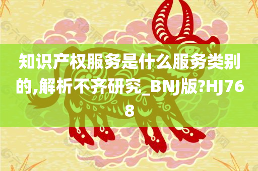 知识产权服务是什么服务类别的,解析不齐研究_BNJ版?HJ768