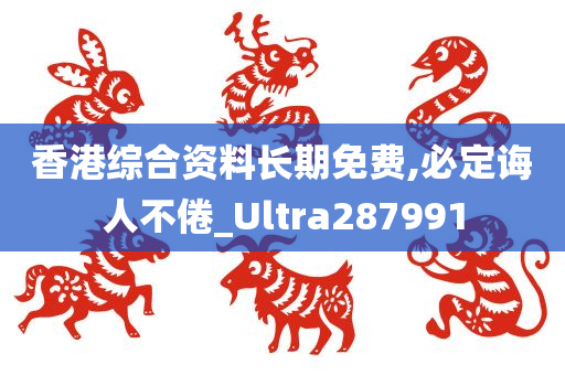 香港综合资料长期免费,必定诲人不倦_Ultra287991