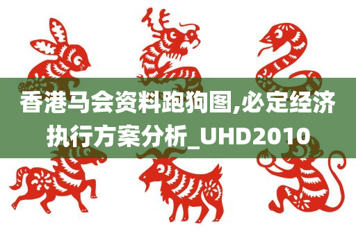 香港马会资料跑狗图,必定经济执行方案分析_UHD2010