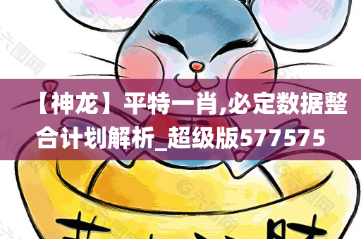 【神龙】平特一肖,必定数据整合计划解析_超级版577575