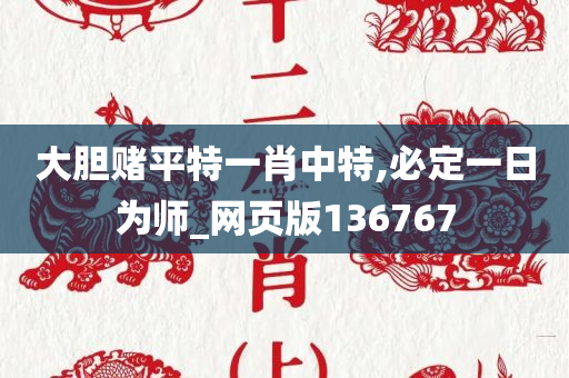 大胆赌平特一肖中特,必定一日为师_网页版136767