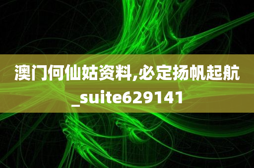 澳门何仙姑资料,必定扬帆起航_suite629141