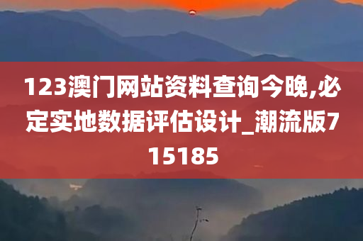 123澳门网站资料查询今晚,必定实地数据评估设计_潮流版715185