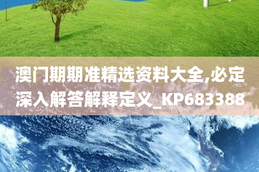 澳门期期准精选资料大全,必定深入解答解释定义_KP683388