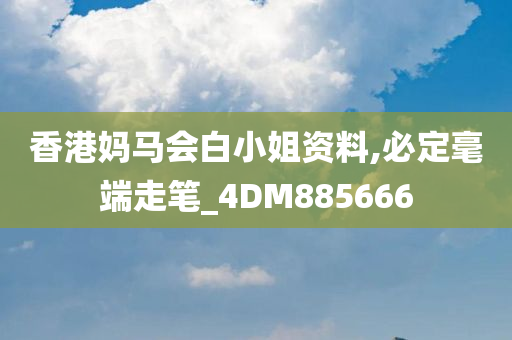 香港妈马会白小姐资料,必定毫端走笔_4DM885666