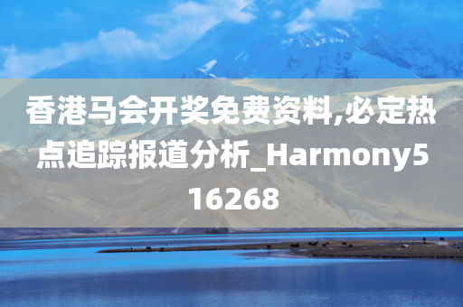 香港马会开奖免费资料,必定热点追踪报道分析_Harmony516268