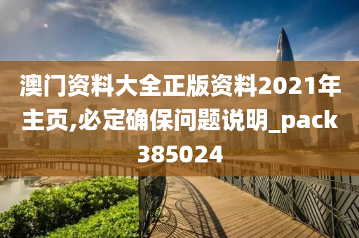 澳门资料大全正版资料2021年主页,必定确保问题说明_pack385024