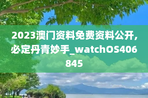 2023澳门资料免费资料公开,必定丹青妙手_watchOS406845