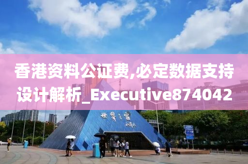 香港资料公证费,必定数据支持设计解析_Executive874042