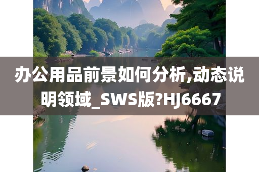 办公用品前景如何分析,动态说明领域_SWS版?HJ6667