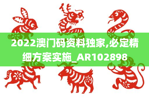 2022澳门码资料独家,必定精细方案实施_AR102898