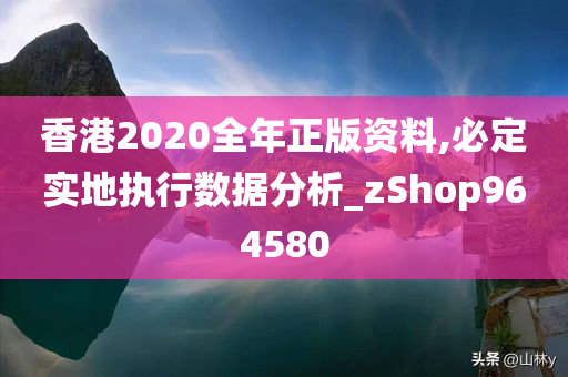 香港2020全年正版资料,必定实地执行数据分析_zShop964580