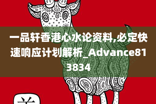 一品轩香港心水论资料,必定快速响应计划解析_Advance813834