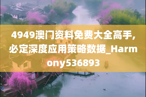 4949澳门资料免费大全高手,必定深度应用策略数据_Harmony536893