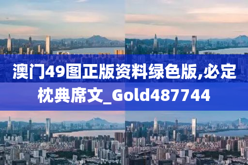 澳门49图正版资料绿色版,必定枕典席文_Gold487744