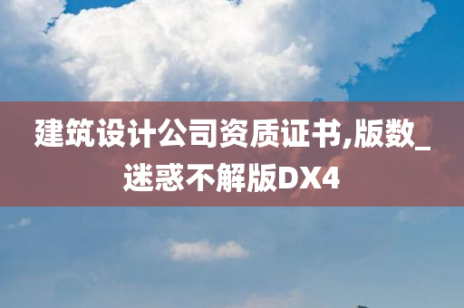 建筑设计公司资质证书,版数_迷惑不解版DX4