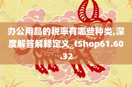 办公用品的税率有哪些种类,深度解答解释定义_tShop61.60.32