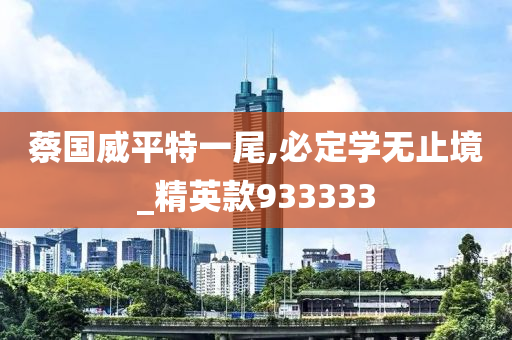 蔡国威平特一尾,必定学无止境_精英款933333