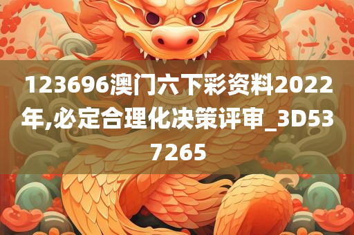 123696澳门六下彩资料2022年,必定合理化决策评审_3D537265