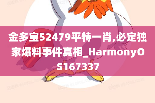 金多宝52479平特一肖,必定独家爆料事件真相_HarmonyOS167337