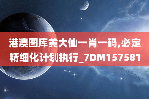 港澳图库黄大仙一肖一码,必定精细化计划执行_7DM157581