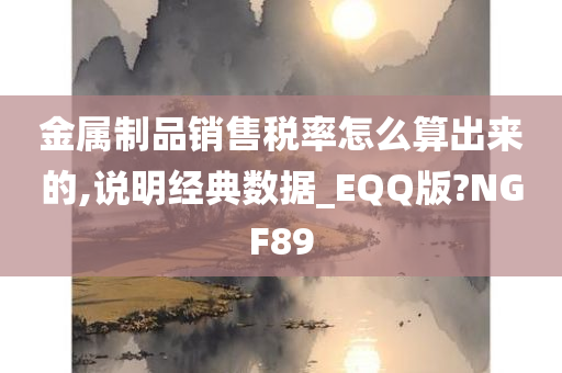 金属制品销售税率怎么算出来的,说明经典数据_EQQ版?NGF89