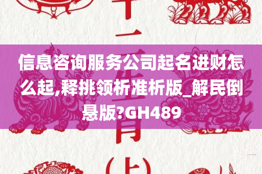 信息咨询服务公司起名进财怎么起,释挑领析准析版_解民倒悬版?GH489