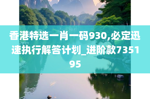 香港特选一肖一码930,必定迅速执行解答计划_进阶款735195