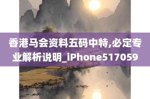 香港马会资料五码中特,必定专业解析说明_iPhone517059