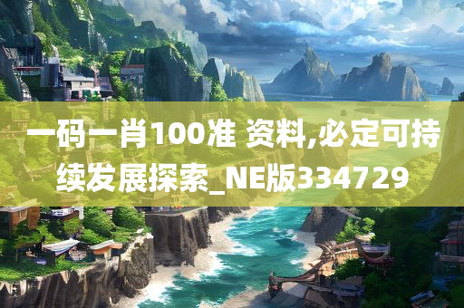 一码一肖100准 资料,必定可持续发展探索_NE版334729