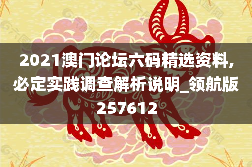 2021澳门论坛六码精选资料,必定实践调查解析说明_领航版257612