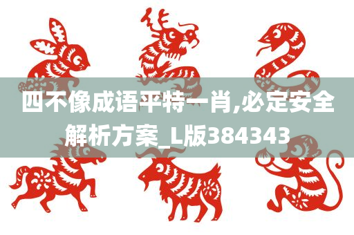 四不像成语平特一肖,必定安全解析方案_L版384343