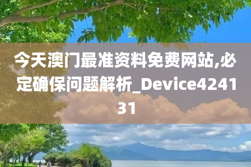 今天澳门最准资料免费网站,必定确保问题解析_Device424131