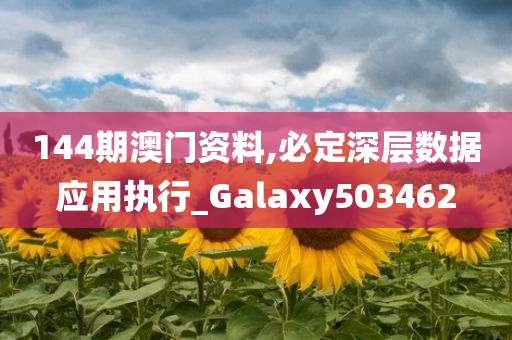 144期澳门资料,必定深层数据应用执行_Galaxy503462