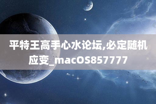 平特王高手心水论坛,必定随机应变_macOS857777