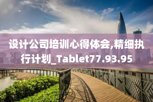 设计公司培训心得体会,精细执行计划_Tablet77.93.95