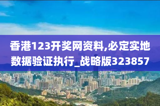 香港123开奖网资料,必定实地数据验证执行_战略版323857