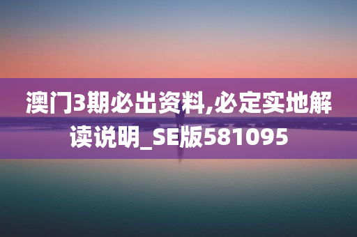 澳门3期必出资料,必定实地解读说明_SE版581095