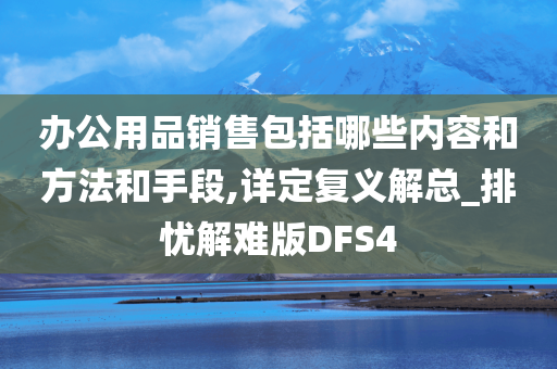 办公用品销售包括哪些内容和方法和手段,详定复义解总_排忧解难版DFS4