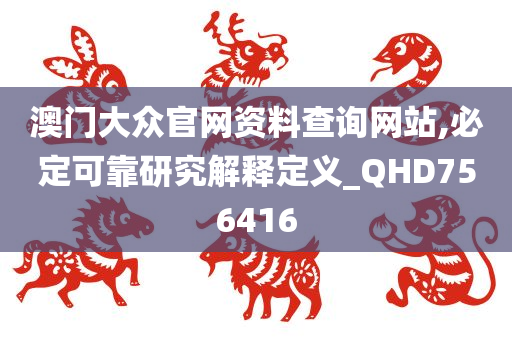 澳门大众官网资料查询网站,必定可靠研究解释定义_QHD756416