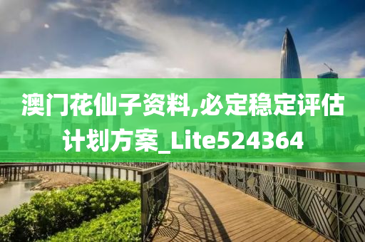 澳门花仙子资料,必定稳定评估计划方案_Lite524364