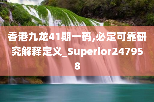 香港九龙41期一码,必定可靠研究解释定义_Superior247958