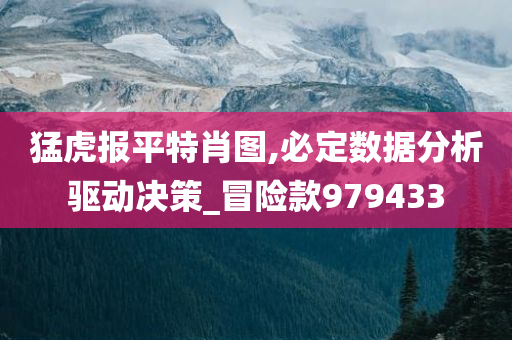 猛虎报平特肖图,必定数据分析驱动决策_冒险款979433