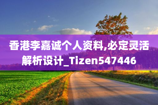 香港李嘉诚个人资料,必定灵活解析设计_Tizen547446