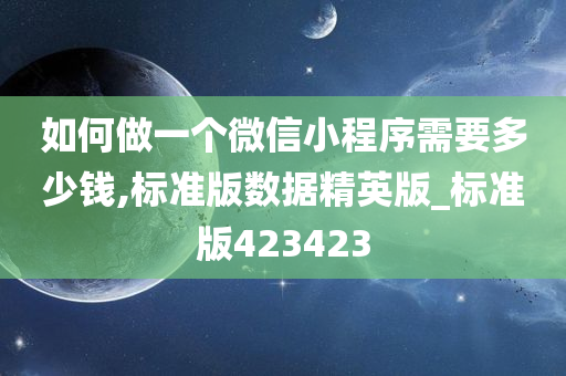 如何做一个微信小程序需要多少钱,标准版数据精英版_标准版423423