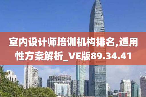 室内设计师培训机构排名,适用性方案解析_VE版89.34.41