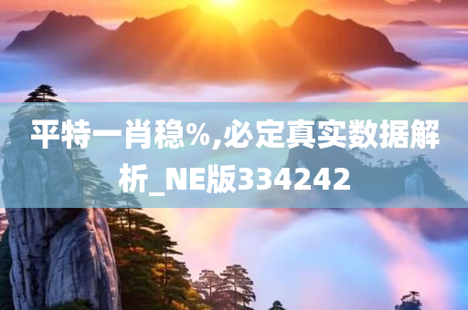 平特一肖稳%,必定真实数据解析_NE版334242